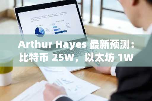 Arthur Hayes 最新预测：比特币 25W，以太坊 1W，年底见