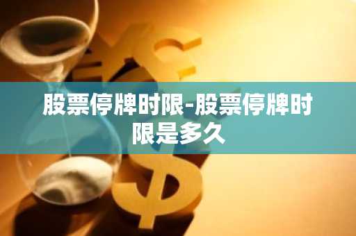 股票停牌时限-股票停牌时限是多久