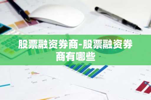 股票融资券商-股票融资券商有哪些