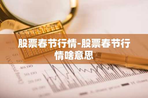 股票春节行情-股票春节行情啥意思