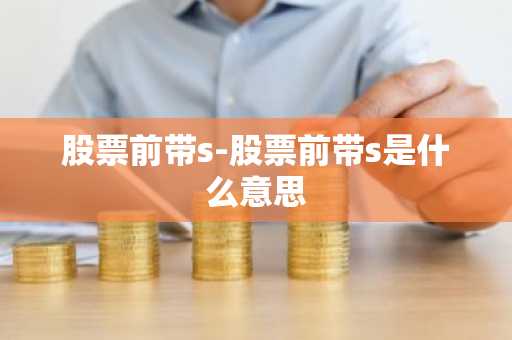 股票前带s-股票前带s是什么意思