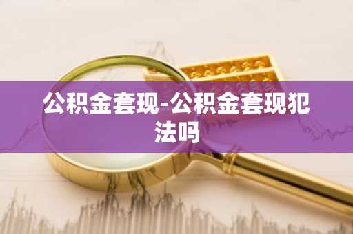 公积金套现-公积金套现犯法吗
