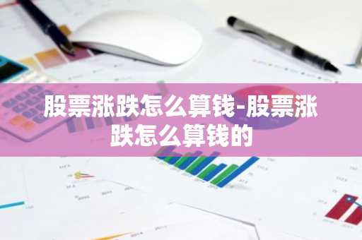 股票涨跌怎么算钱-股票涨跌怎么算钱的