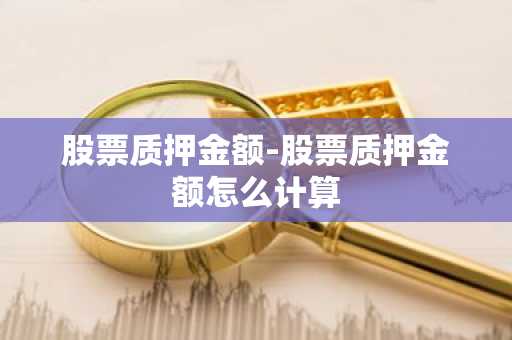 股票质押金额-股票质押金额怎么计算