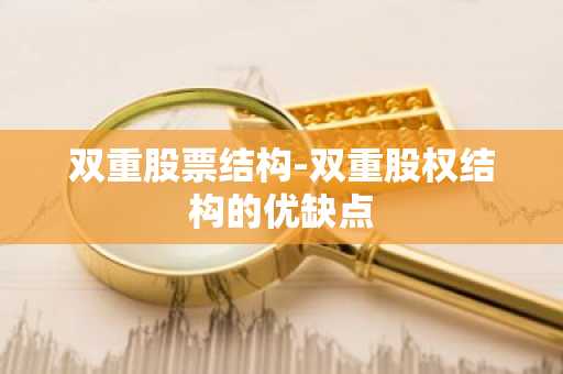 双重股票结构-双重股权结构的优缺点