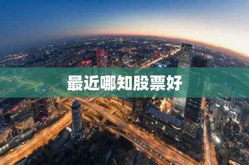 最近哪知股票好