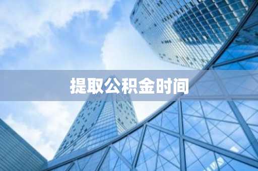 提取公积金时间