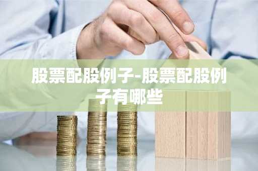 股票配股例子-股票配股例子有哪些