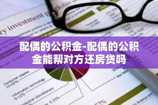 配偶的公积金-配偶的公积金能帮对方还房贷吗