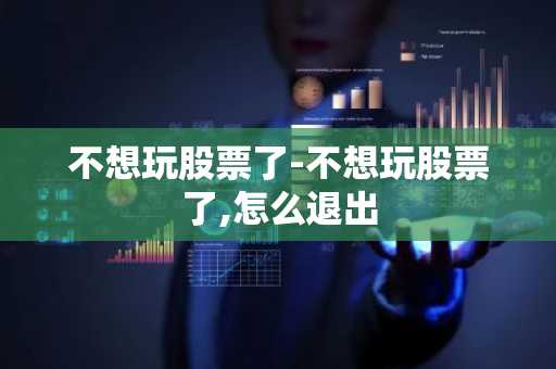 不想玩股票了-不想玩股票了,怎么退出