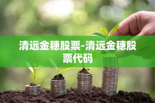 清远金穗股票-清远金穗股票代码