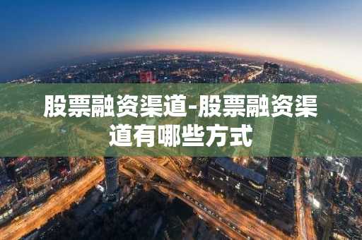 股票融资渠道-股票融资渠道有哪些方式