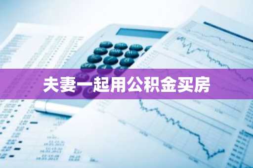 夫妻一起用公积金买房