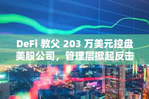 DeFi 教父 203 万美元控盘美股公司，管理层掀起反击战
