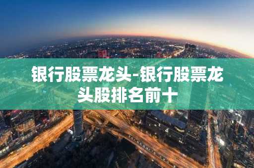 银行股票龙头-银行股票龙头股排名前十