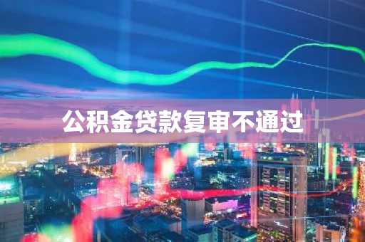 公积金贷款复审不通过