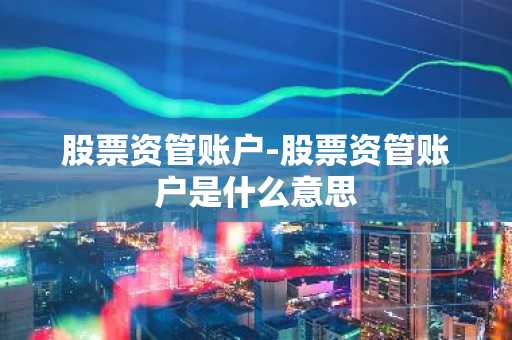 股票资管账户-股票资管账户是什么意思
