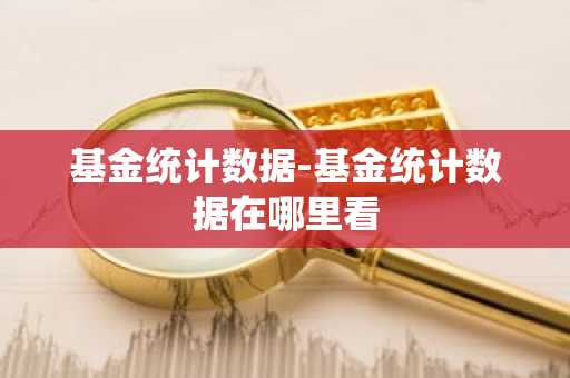 基金统计数据-基金统计数据在哪里看