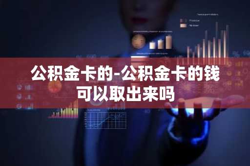公积金卡的-公积金卡的钱可以取出来吗