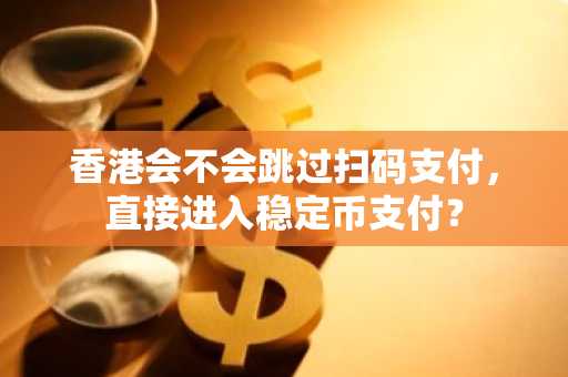 香港会不会跳过扫码支付，直接进入稳定币支付？