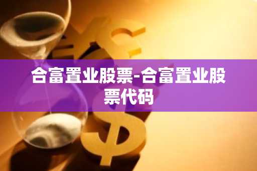 合富置业股票-合富置业股票代码