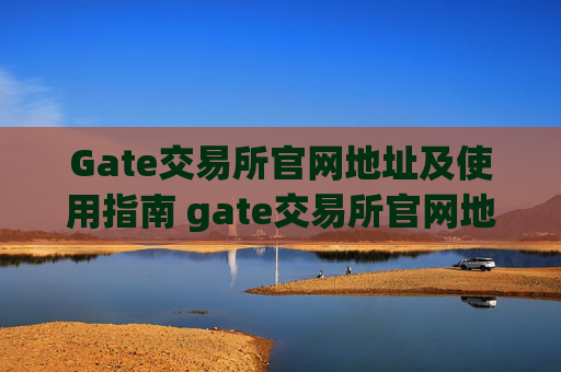 Gate交易所官网地址及使用指南 gate交易所官网地址