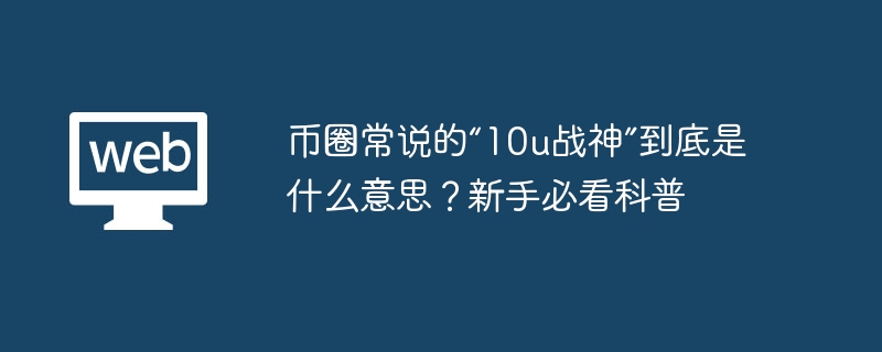 币圈常说的“10u战神”到底是什么意思？新手必看科普