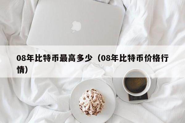 08年比特币最高多少(08年比特币价格行情)