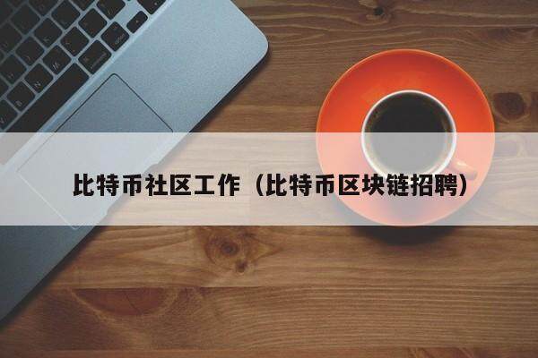 比特币社区工作（比特币区块链招聘）