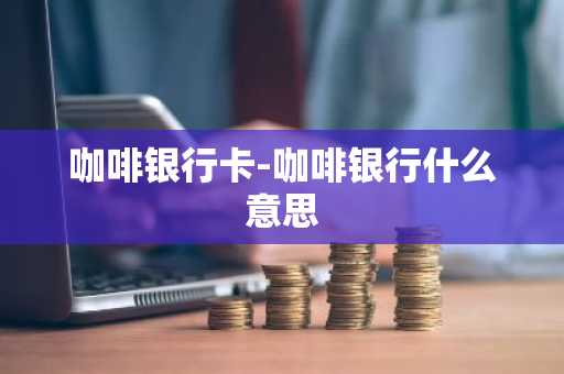 咖啡银行卡-咖啡银行什么意思