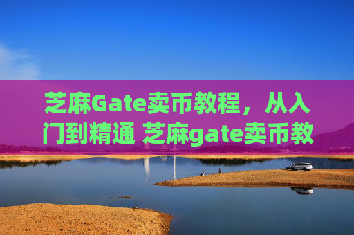 芝麻Gate卖币教程，从入门到精通 芝麻gate卖币教程