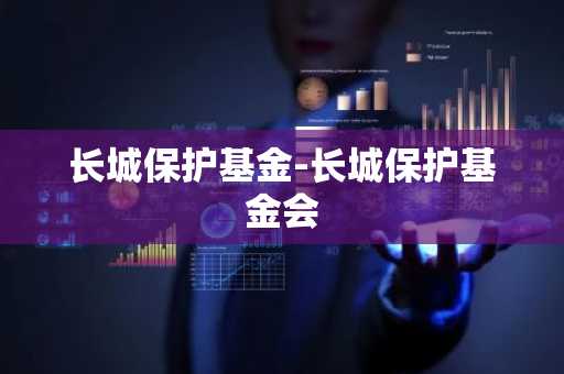 长城保护基金-长城保护基金会