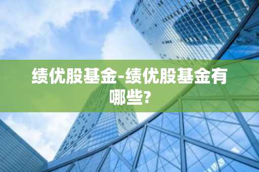 绩优股基金-绩优股基金有哪些?