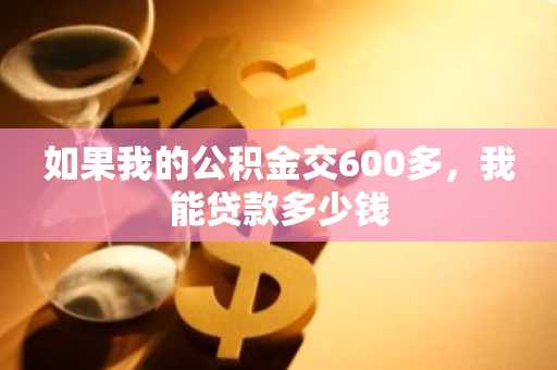 如果我的公积金交600多，我能贷款多少钱
