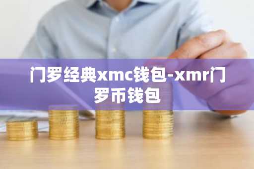 门罗经典xmc钱包-xmr门罗币钱包