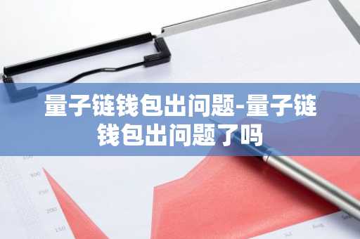 量子链钱包出问题-量子链钱包出问题了吗