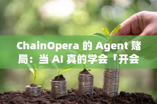 ChainOpera 的 Agent 赌局：当 AI 真的学会「开会」了