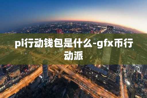 pi行动钱包是什么-gfx币行动派