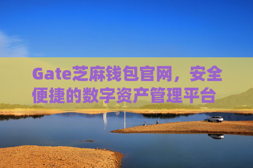 Gate芝麻钱包官网，安全便捷的数字资产管理平台 gate芝麻钱包官网