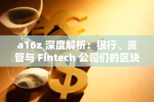 a16z 深度解析：银行、资管与 Fintech 公司们的区块链转型路径