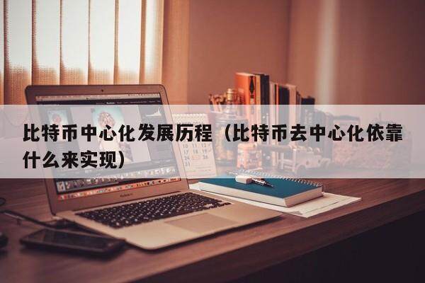 比特币中心化发展历程(比特币去中心化依靠什么来实现)