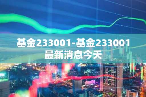 基金233001-基金233001最新消息今天
