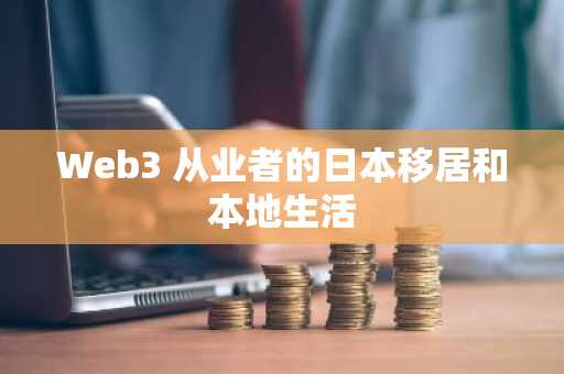 Web3 从业者的日本移居和本地生活