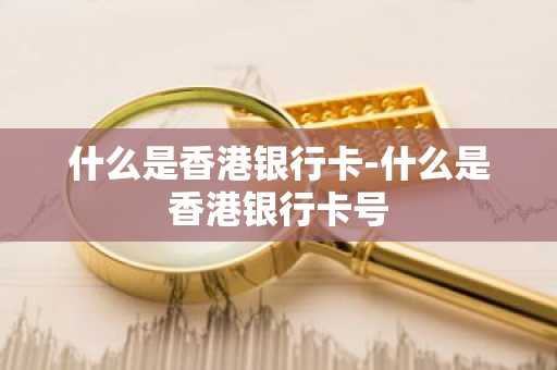 什么是香港银行卡-什么是香港银行卡号