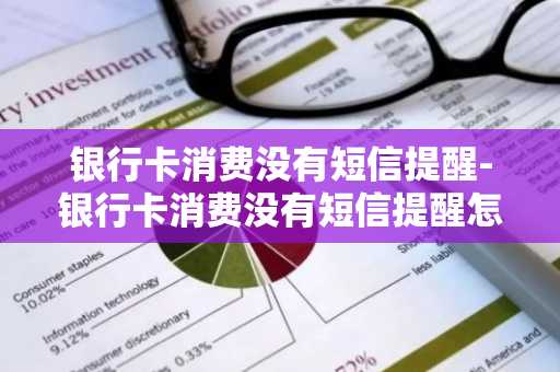 银行卡消费没有短信提醒-银行卡消费没有短信提醒怎么回事