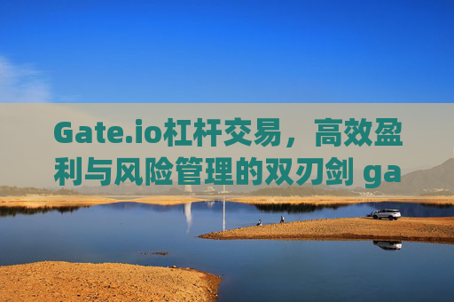 Gate.io杠杆交易，高效盈利与风险管理的双刃剑 gateio 杠杆