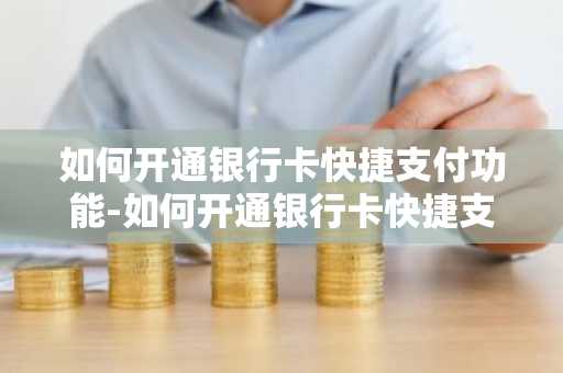 如何开通银行卡快捷支付功能-如何开通银行卡快捷支付功能微信