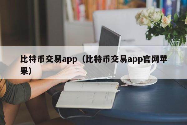 比特币交易app(比特币交易app官网苹果)