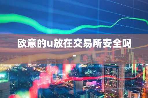欧意的u放在交易所安全吗-