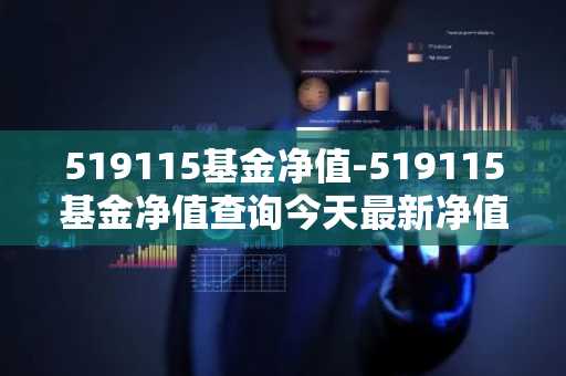 519115基金净值-519115基金净值查询今天最新净值